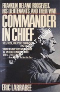 Commander in Chief - Franklin Delano Roosevelt, His Lieutenants and their War by LARRABEE, Eric